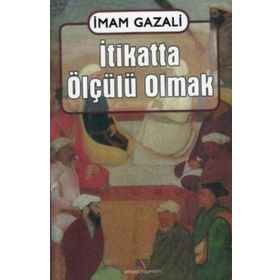 İTİKATTA ÖLÇÜLÜ OLMAK EL-IKTISAD FIL´L-I´TIKAD - İMAM-I GAZALI