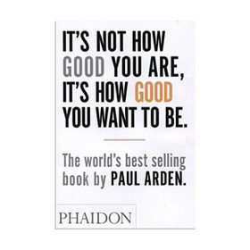 It’s Not How Good You Are, It’s How Good You Want to Be - Paul Arden