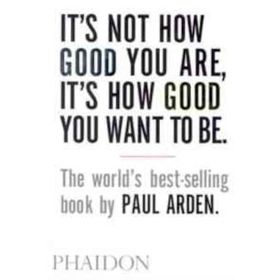 It’s Not How Good You Are, It’s How Good You Want to Be - Paul Arden