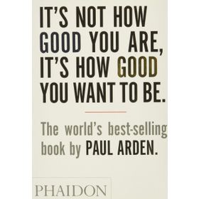 It’s Not How Good You Are, It’s How Good You Want to Be - Paul Arden