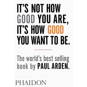 It’s Not How Good You Are, It’s How Good You Want to Be - Paul Arden