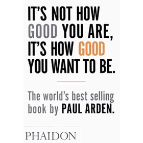 It’s Not How Good You Are, It’s How Good You Want to Be - Paul Arden