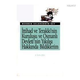 İTTİHAD VE TERAKKI'NIN KURULUŞU VE OSMANLI DEVLETI'NIN YIKILIŞI HAKKINDA BILDIKLERIM - MEHMET SELAHADDIN