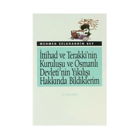 İTTİHAD VE TERAKKI'NIN KURULUŞU VE OSMANLI DEVLETI'NIN YIKILIŞI HAKKINDA BILDIKLERIM - MEHMET SELAHADDIN