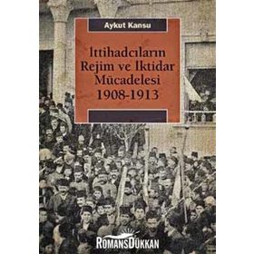 İttihadcıların Rejim ve İktidar Mücadelesi 1908-1913 - Aykut Kansu