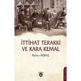 İttihat Terakki ve Kara Kemal - Rahmi Akbaş