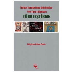 İTTİHAT TERAKKIDEN GÜNÜMÜZE YEK TARZ-I SIYASET: TÜRKLEŞTİRME - GÜLÇİÇEK GÜNEL