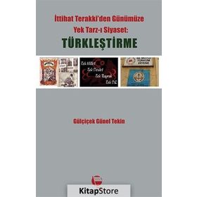 İTTİHAT TERAKKIDEN GÜNÜMÜZE YEK TARZ-I SIYASET: TÜRKLEŞTİRME - GÜLÇİÇEK GÜNEL