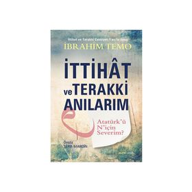 İTTIHAT VE TERAKKI ANILARIM ATATÜRKÜ NIÇIN SEVERIM? - İBRAHIM TEMO