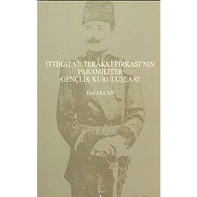 İttihat ve Terakki Fırkası’nın Paramiliter Gençlik Kuruluşları - Erol Akcan