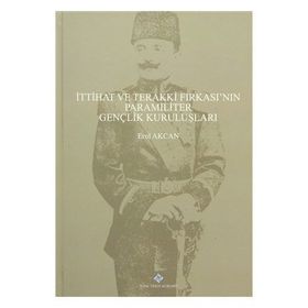 İttihat ve Terakki Fırkası’nın Paramiliter Gençlik Kuruluşları - Erol Akcan