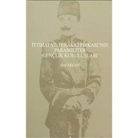 İttihat ve Terakki Fırkası’nın Paramiliter Gençlik Kuruluşları - Erol Akcan