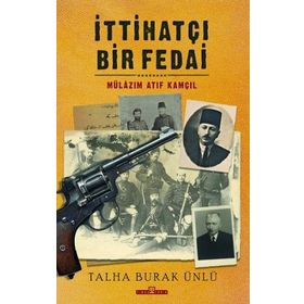 İttihatçı Bir Fedai: Mülazım Atıf Kamçıl Talha Burak Ünlü-Timaş Yayınları