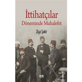 İttihatçılar Döneminde Muhalefet - Ziya Şakir