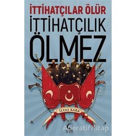 İttihatçılar Ölür İttihatçılık Ölmez - İlyas Kara