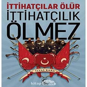 İttihatçılar Ölür İttihatçılık Ölmez - İlyas Kara