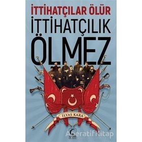 İttihatçılar Ölür İttihatçılık Ölmez - İlyas Kara
