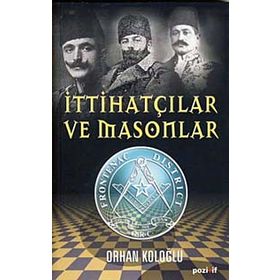 İTTİHATÇILAR VE MASONLAR - ORHAN KOLOĞLU