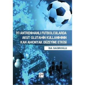 İyi Antrenmanlı Futbolcularda Akut Glutamin Kullanımının Kan Amonyak Düzeyine Etkisi - İsa Sağıroğlu
