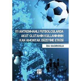 İyi Antrenmanlı Futbolcularda Akut Glutamin Kullanımının Kan Amonyak Düzeyine Etkisi - İsa Sağıroğlu