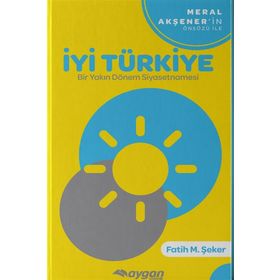 İyi Türkiye-Bir Yakın Dönem Siyasetnamesi - Fatih M. Şeker