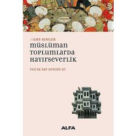 İYİLİK YAP DENIZE AT MÜSLÜMAN TOPLUMLARDA HAYIRSEVERLİK - AMY SINGER