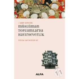 İYİLİK YAP DENIZE AT MÜSLÜMAN TOPLUMLARDA HAYIRSEVERLİK - AMY SINGER
