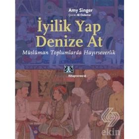 İYİLİK YAP DENIZE AT MÜSLÜMAN TOPLUMLARDA HAYIRSEVERLİK - AMY SINGER