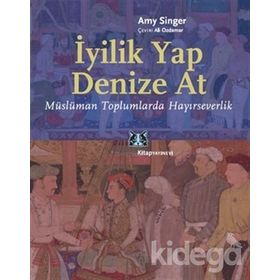 İYİLİK YAP DENIZE AT MÜSLÜMAN TOPLUMLARDA HAYIRSEVERLİK - AMY SINGER