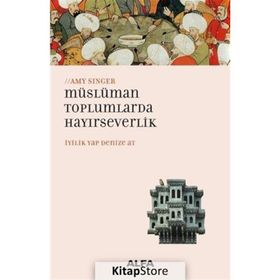 İYİLİK YAP DENIZE AT MÜSLÜMAN TOPLUMLARDA HAYIRSEVERLİK - AMY SINGER