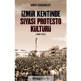 İzmir Kentinde Siyasi Protesto Kültürü 1908-1912 - Umut Karabulut