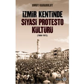 İzmir Kentinde Siyasi Protesto Kültürü 1908-1912 - Umut Karabulut