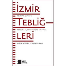 İzmir Tebliğleri İzmir ve Çevresi: Toplumsal Ekonomik ve Kültürel Değişimin Yüz Yılı