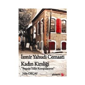 İZMIR YAHUDI CEMAATI KADIN KIMLIĞI BEŞ YÜZ YILLIK KOMŞULARIMIZ - HALE OKÇAY