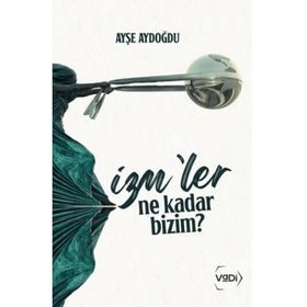 İzm’ler Ne Kadar Bizim? - Aşina Yayınları - Ayşe Yazıcılar