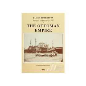 JAMES ROBERTSON: PIONEER OF PHOTOGRAPHY IN THE OTTOMAN EMPIRE - BAHATTIN ÖZTUNCAY
