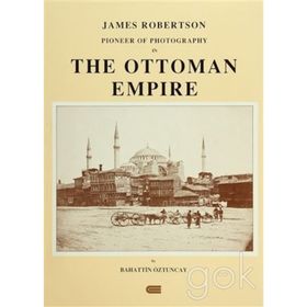 JAMES ROBERTSON: PIONEER OF PHOTOGRAPHY IN THE OTTOMAN EMPIRE - BAHATTIN ÖZTUNCAY