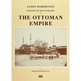 JAMES ROBERTSON: PIONEER OF PHOTOGRAPHY IN THE OTTOMAN EMPIRE - BAHATTIN ÖZTUNCAY