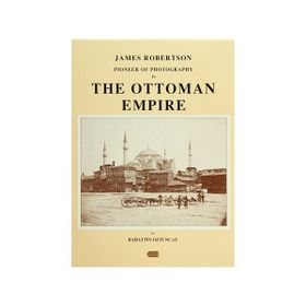 JAMES ROBERTSON: PIONEER OF PHOTOGRAPHY IN THE OTTOMAN EMPIRE - BAHATTIN ÖZTUNCAY
