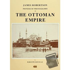 JAMES ROBERTSON: PIONEER OF PHOTOGRAPHY IN THE OTTOMAN EMPIRE - BAHATTIN ÖZTUNCAY