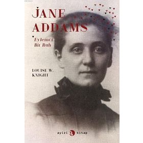 Jane Addams Eylemci Bir Ruh - Louise W. Knight Louise W. Knight