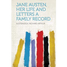 Jane Austen - Her Life and Letters - A Family Record