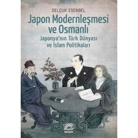 JAPON MODERNLEŞMESİ VE OSMANLI JAPONYANIN TÜRK DÜNYASI VE İSLAM POLİTİKALARI - SELÇUK ESENBEL
