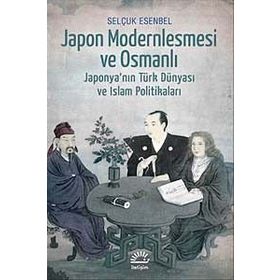 JAPON MODERNLEŞMESİ VE OSMANLI JAPONYANIN TÜRK DÜNYASI VE İSLAM POLİTİKALARI - SELÇUK ESENBEL