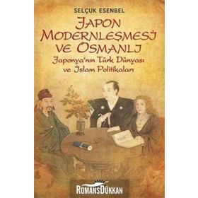 JAPON MODERNLEŞMESİ VE OSMANLI JAPONYANIN TÜRK DÜNYASI VE İSLAM POLİTİKALARI - SELÇUK ESENBEL