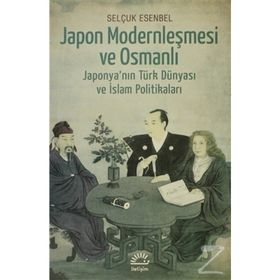 JAPON MODERNLEŞMESİ VE OSMANLI JAPONYANIN TÜRK DÜNYASI VE İSLAM POLİTİKALARI - SELÇUK ESENBEL
