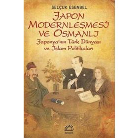 JAPON MODERNLEŞMESİ VE OSMANLI JAPONYANIN TÜRK DÜNYASI VE İSLAM POLİTİKALARI - SELÇUK ESENBEL