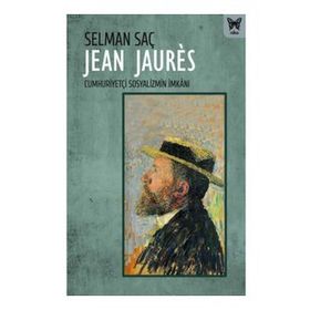 Jean Jaures : Cumhuriyetçi Sosyalizmin İmkanı - Selman Saç