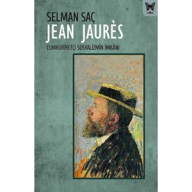 Jean Jaures : Cumhuriyetçi Sosyalizmin İmkanı - Selman Saç