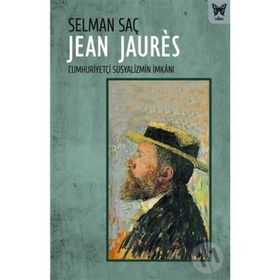 Jean Jaures : Cumhuriyetçi Sosyalizmin İmkanı - Selman Saç